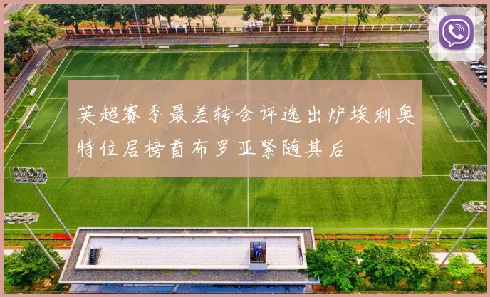 英超赛季最差转会评选出炉埃利奥特位居榜首布罗亚紧随其后