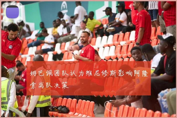 姆巴佩团队认为维尼修斯影响阿隆索离队决策