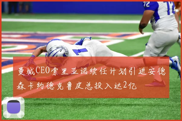 曼城CEO索里亚诺续任计划引进安德森卡约德克鲁皮总投入达2亿