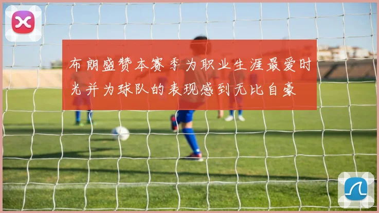 布朗盛赞本赛季为职业生涯最爱时光并为球队的表现感到无比自豪