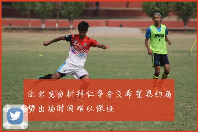 法尔克分析拜仁争夺艾希霍恩的局势出场时间难以保证
