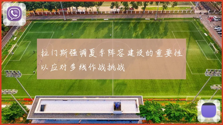 拉门斯强调夏季阵容建设的重要性以应对多线作战挑战