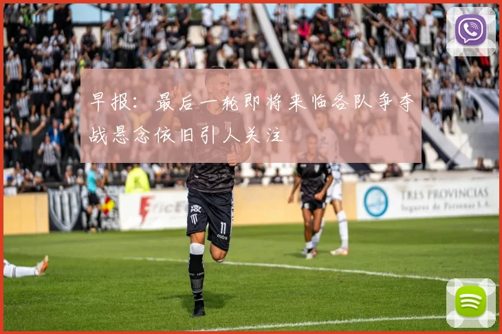 早报：最后一轮即将来临各队争夺战悬念依旧引人关注