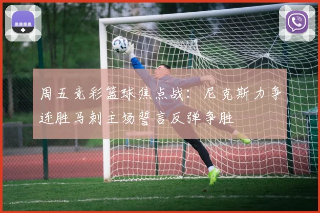 周五竞彩篮球焦点战：尼克斯力争连胜马刺主场誓言反弹争胜