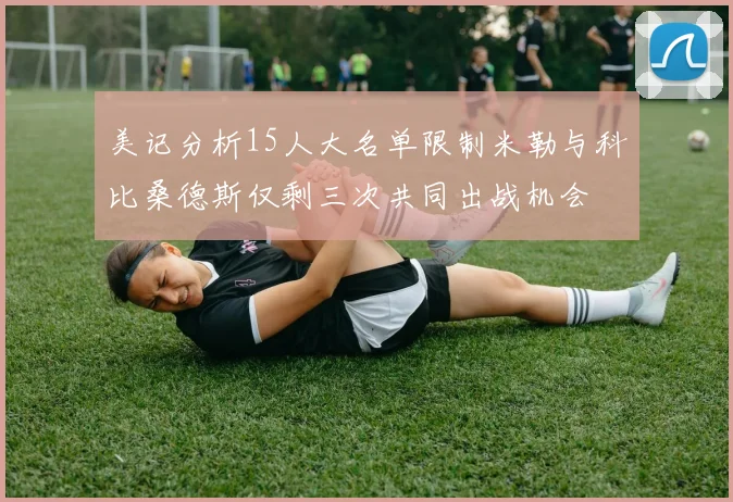 美记分析15人大名单限制米勒与科比桑德斯仅剩三次共同出战机会