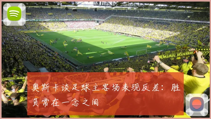 奥斯卡谈足球主客场表现反差：胜负常在一念之间